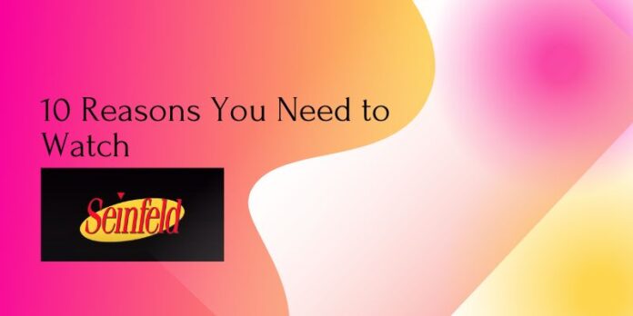 10 Reasons You Need to Watch Seinfeld