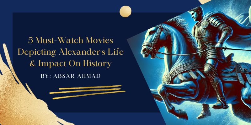 5 Must-Watch Movies Depicting Alexander's Life & Impact On History